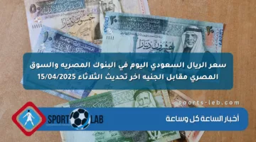 سعر الريال السعودي اليوم في البنوك المصرية والسوق المصري مقابل الجنيه آخر تحديث الثلاثاء 15/04/2025